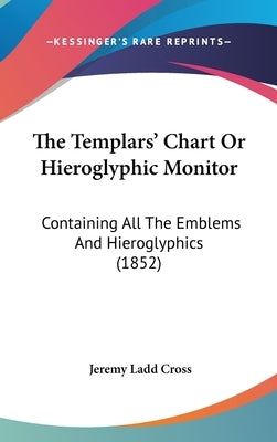 The Templars' Chart Or Hieroglyphic Monitor: Containing All The Emblems And Hieroglyphics (1852) by Cross, Jeremy Ladd