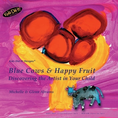 Blue Cows & Happy Fruit: Discovering the Artist in Your Child by Abrams, Glenn