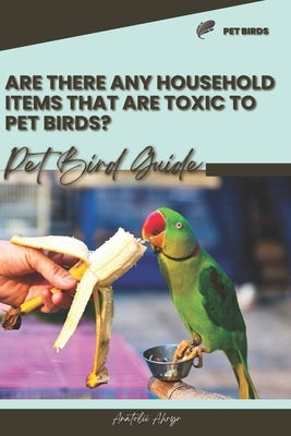 Are there any household items that are toxic to pet birds?: Pet bird guide by Ahryr, Anatolii
