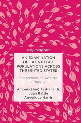 An Examination of Latinx LGBT Populations Across the United States: Intersections of Race and Sexuality by Pastrana Jr.