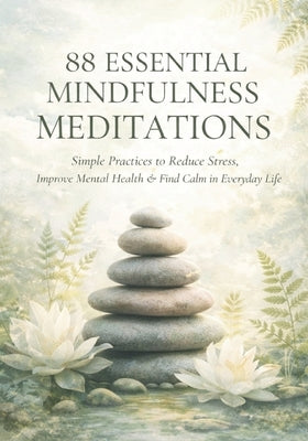 88 Essential Mindfulness Meditations: Simple Practices to Reduce Stress, Improve Mental Health, and Find Calm in Daily Life by Kai, Cam M. R.