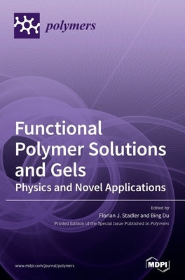 Functional Polymer Solutions and Gels: Physics and Novel Applications by Stadler, Florian J.