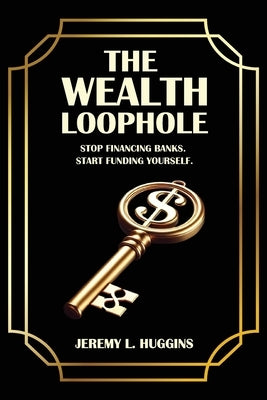 The Wealth Loophole: Stop Financing Banks. Start Funding Yourself. by Huggins, Jeremy L.