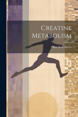 Creatine Metabolism by Sheets, Olive Amy
