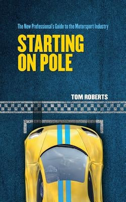 Starting On Pole: The New Professional's Guide to the Motorsport Industry by Roberts, Tom