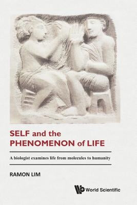 Self and the Phenomenon of Life: A Biologist Examines Life from Molecules to Humanity by Lim, Ramon
