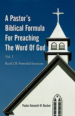 A Pastor's Biblical Formula For Preaching The Word Of God: Book Of Powerful Sermons by Rucker, Pastor Kenneth W.