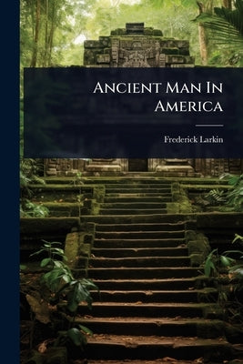 Ancient Man In America by Larkin, Frederick