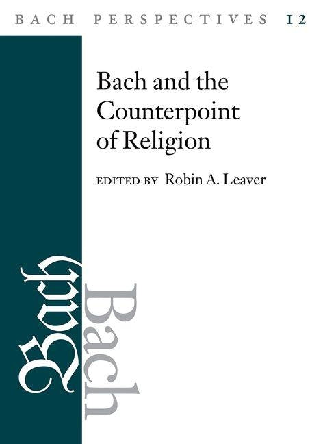 Bach Perspectives, Volume 12: Bach and the Counterpoint of Religion by Leaver, Robin a.