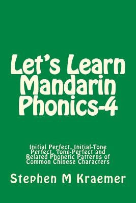 Let's Learn Mandarin Phonics-4: Initial Perfect, Initial-Tone Perfect, Tone Perfect and Related Phonetic Patterns of Common Chinese Characters by Kraemer, Stephen M.