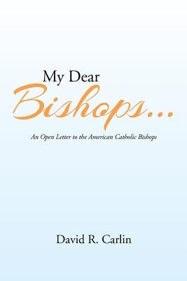 My Dear Bishops . . .: An Open Letter to the American Catholic Bishops or the Hungry Sheep Look Up, and Are Not Fed by Carlin, David R.