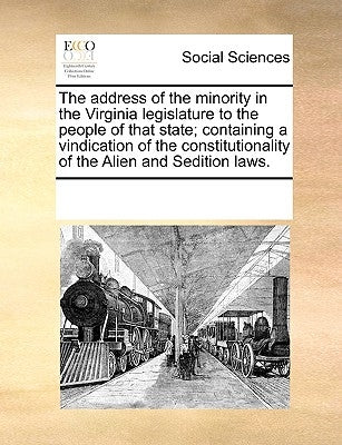 The Address of the Minority in the Virginia Legislature to the People of That State; Containing a Vindication of the Constitutionality of the Alien an by Multiple Contributors