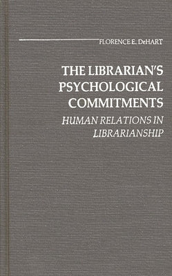 The Librarian's Psychological Commitments: Human Relations in Librarianship by Dehart, Florence E.