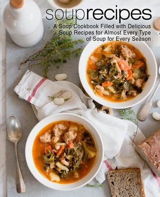 Soup Recipes: A Soup Cookbook Filled with Delicious Soup Recipes for Almost Every Type of Soup for Every Season (2nd Edition) by Press, Booksumo