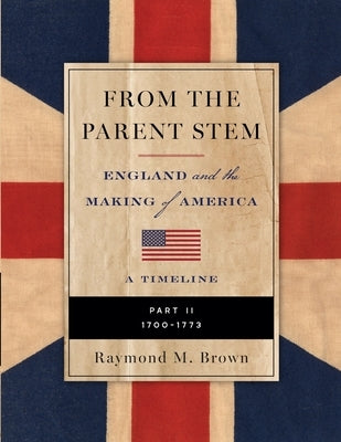 FROM THE PARENT STEM England and the Making of America: Part II: 1700 - 1773 by Brown, Raymond M.