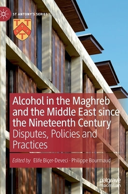 Alcohol in the Maghreb and the Middle East Since the Nineteenth Century: Disputes, Policies and Practices by Biçer-Deveci, Elife