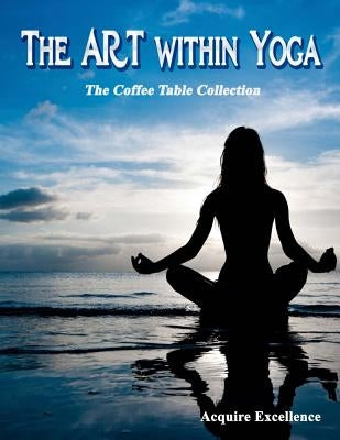 The Art Within Yoga: The Coffee Table Collection by Excellence, Acquire
