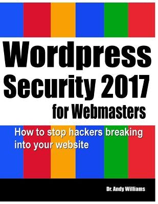 Wordpress Security for Webmasters 2017: How to Stop Hackers Breaking into Your Website by Williams, Andy