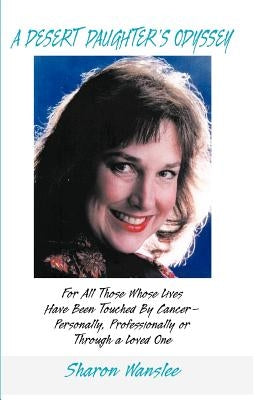 A Desert Daughter's Odyssey: For All Those Whose Lives Have Been Touched by Cancer--Personality, Professionally or Through a Loved One by Wanslee, Sharon