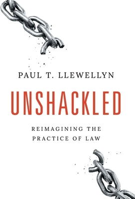 Unshackled: Reimagining the Practice of Law by Llewellyn, Paul T.