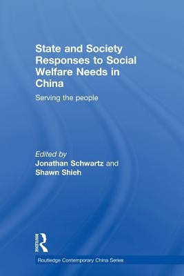 State and Society Responses to Social Welfare Needs in China: Serving the people by Schwartz, Jonathan