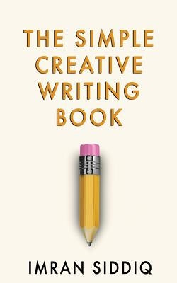The Simple Creative Writing Book by Siddiq, Imran