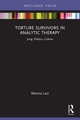 Torture Survivors in Analytic Therapy: Jung, Politics, Culture by Luci, Monica