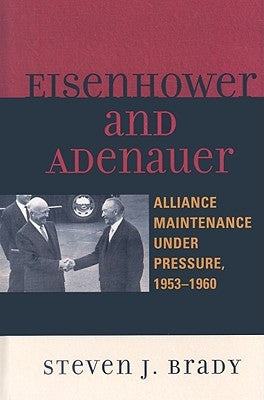 Eisenhower and Adenauer: Alliance Maintenance under Pressure, 1953-1960 by Brady, Steven J.