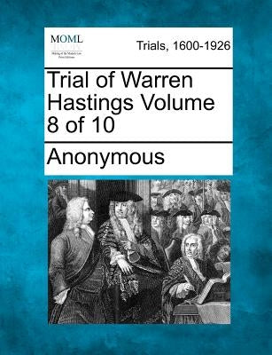Trial of Warren Hastings Volume 8 of 10 by Anonymous