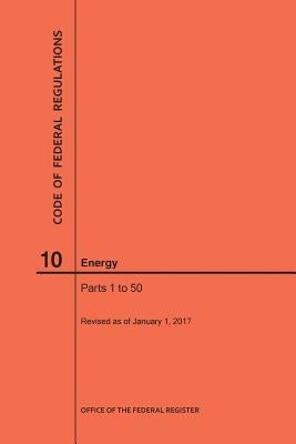 Code of Federal Regulations Title 10, Energy, Parts 1-50, 2017 by Nara