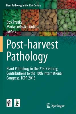 Post-Harvest Pathology: Plant Pathology in the 21st Century, Contributions to the 10th International Congress, Icpp 2013 by Prusky, Dov