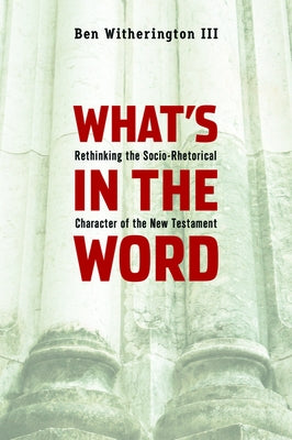 What's in the Word: Rethinking the Socio-Rhetorical Character of the New Testament by Witherington, Ben