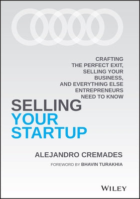 Selling Your Startup: Crafting the Perfect Exit, Selling Your Business, and Everything Else Entrepreneurs Need to Know by Cremades, Alejandro