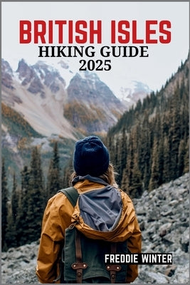 British Isles Hiking Guide 2025: Uncover the Hidden Gems and Iconic Trails Across England, Scotland, Wales, and Ireland in 2025 by Winter, Freddie