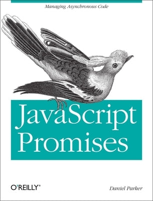 JavaScript with Promises: Managing Asynchronous Code by Parker, Daniel