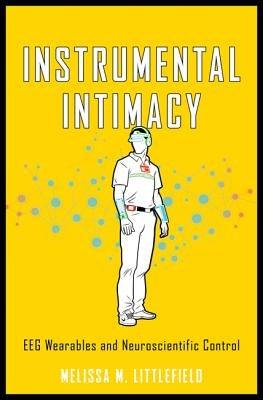 Instrumental Intimacy: Eeg Wearables & Neuroscientific Control by Littlefield, Melissa M.