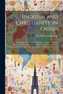 Hinduism and Christianity in Orissa: Containing a Brief Description of the Country, Religion, Manners and Customs, of the Hindus, and an Account of th by Bacheler, Otis Robinson