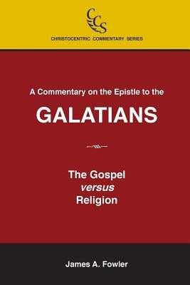 A Commentary on the Epistle to the Galatians: The Gospel Versus Religion by Fowler, James A.