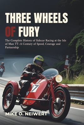 Three Wheels of Fury: The Complete History of Sidecar Racing at the Isle of Man TT-A Century of Speed, Courage and Partnership by O. Neiwert, Mike