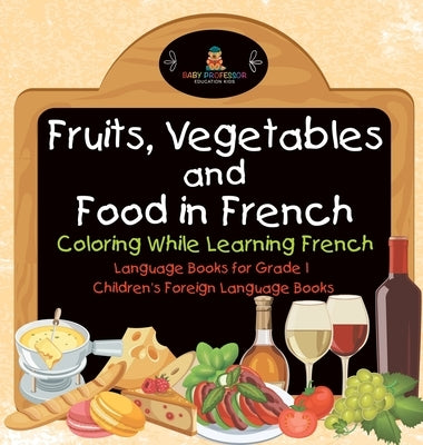 Fruits, Vegetables and Food in French - Coloring While Learning French - Language Books for Grade 1 Children's Foreign Language Books by Baby Professor