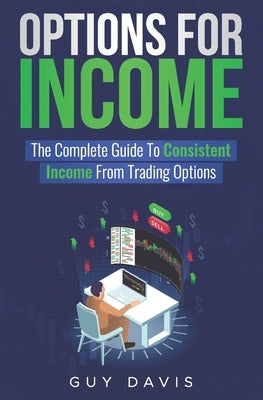 Options for Income: The Complete Guide To Consistent Income From Trading Options by Davis, Guy