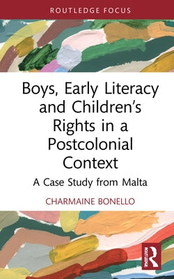 Boys, Early Literacy and Children's Rights in a Postcolonial Context: A Case Study from Malta by Bonello, Charmaine