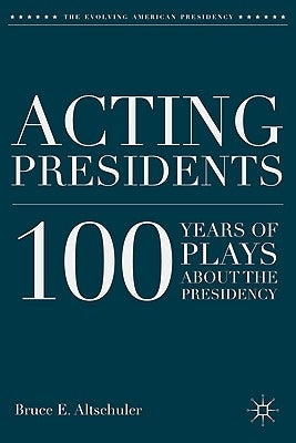 Acting Presidents: 100 Years of Plays about the Presidency by Altschuler, B.