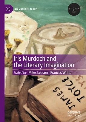 Iris Murdoch and the Literary Imagination by Leeson, Miles
