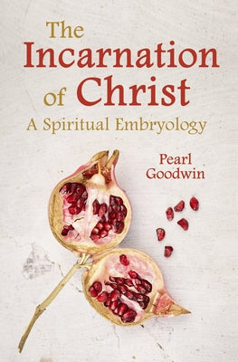 The Incarnation of Christ: A Spiritual Embryology by Goodwin, Pearl