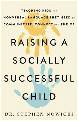 Raising a Socially Successful Child: Teaching Kids the Nonverbal Language They Need to Communicate, Connect, and Thrive by Nowicki, Stephen