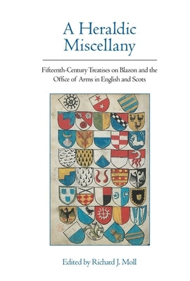 A Heraldic Miscellany: Fifteenth-Century Treatises on Blazon and the Office of Arms in English and Scots by Moll, Richard J.