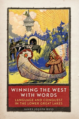 Winning the West with Words: Language and Conquest in the Lower Great Lakes by Buss, James J.