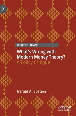 What's Wrong with Modern Money Theory?: A Policy Critique by Epstein, Gerald A.