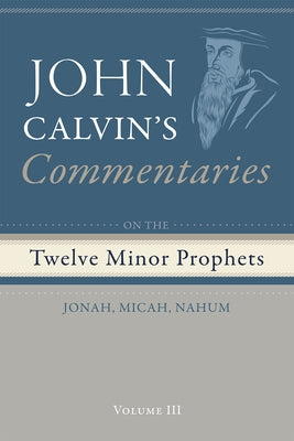 Commentaries on the Twelve Minor Prophets, Volume 3: Jonah, Micah, Nahum by Calvin, John